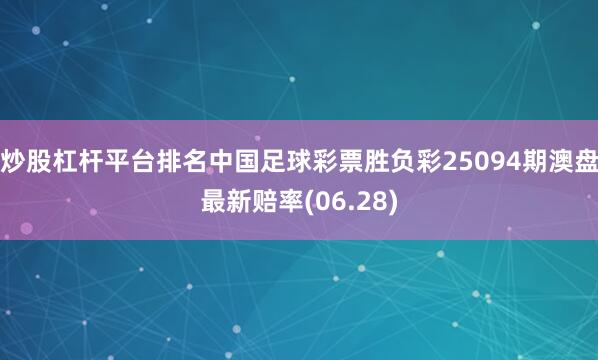 炒股杠杆平台排名中国足球彩票胜负彩25094期澳盘最新赔率(06.28)