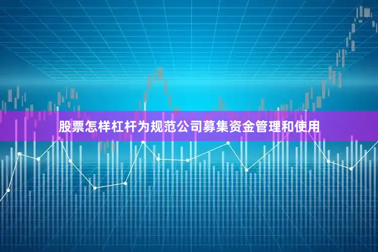 股票怎样杠杆为规范公司募集资金管理和使用