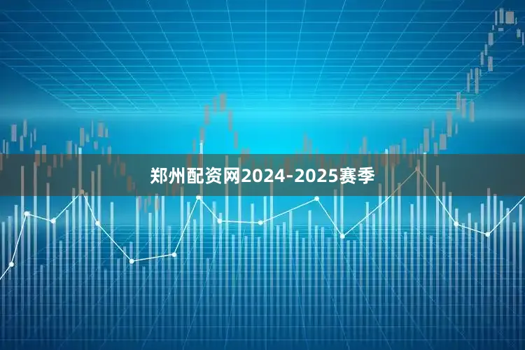 郑州配资网2024-2025赛季