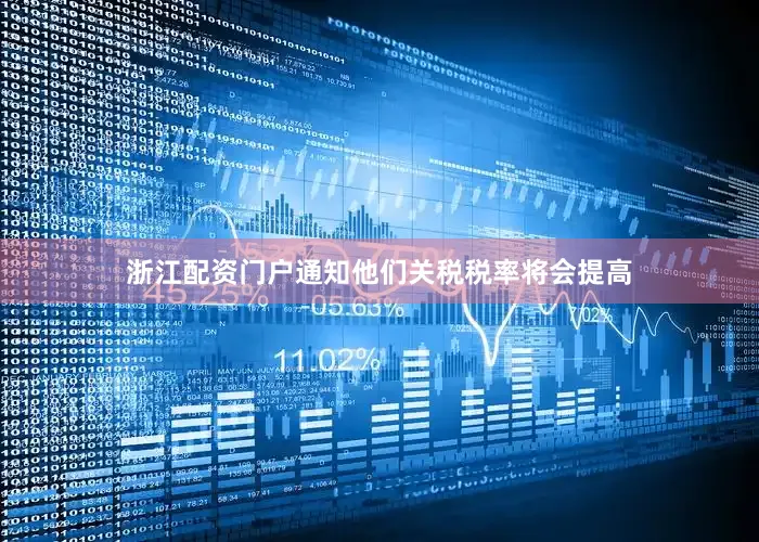 浙江配资门户通知他们关税税率将会提高