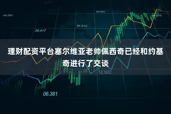 理财配资平台塞尔维亚老帅佩西奇已经和约基奇进行了交谈