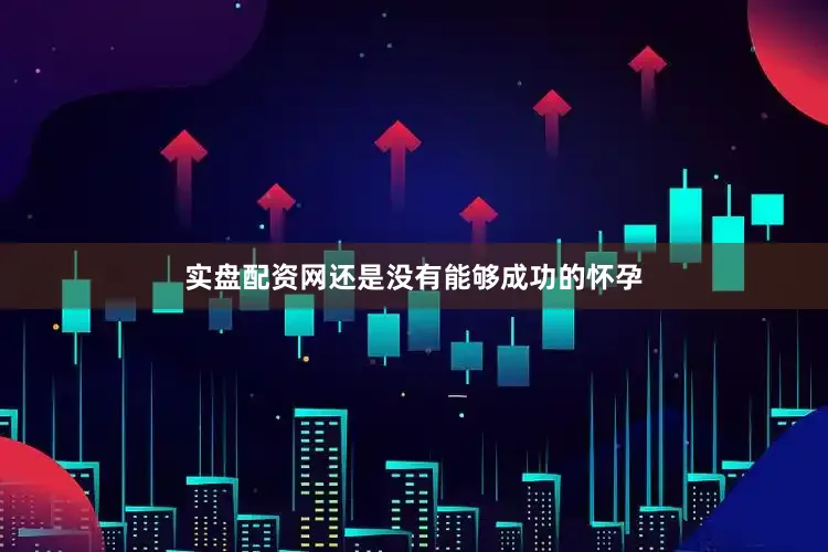 实盘配资网还是没有能够成功的怀孕