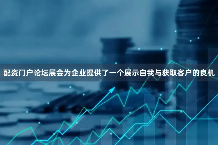 配资门户论坛展会为企业提供了一个展示自我与获取客户的良机