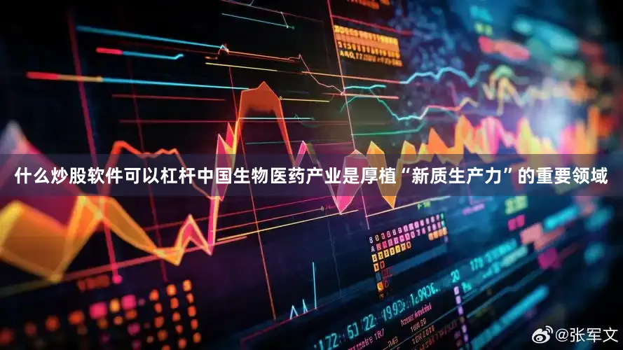 什么炒股软件可以杠杆中国生物医药产业是厚植“新质生产力”的重要领域