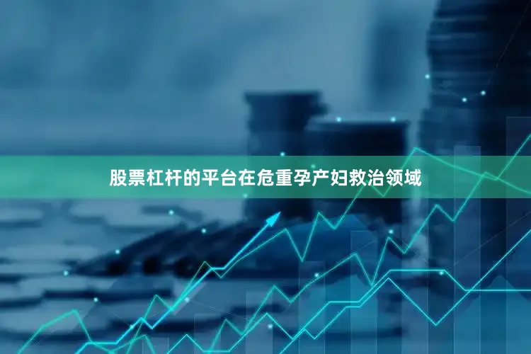 股票杠杆的平台在危重孕产妇救治领域