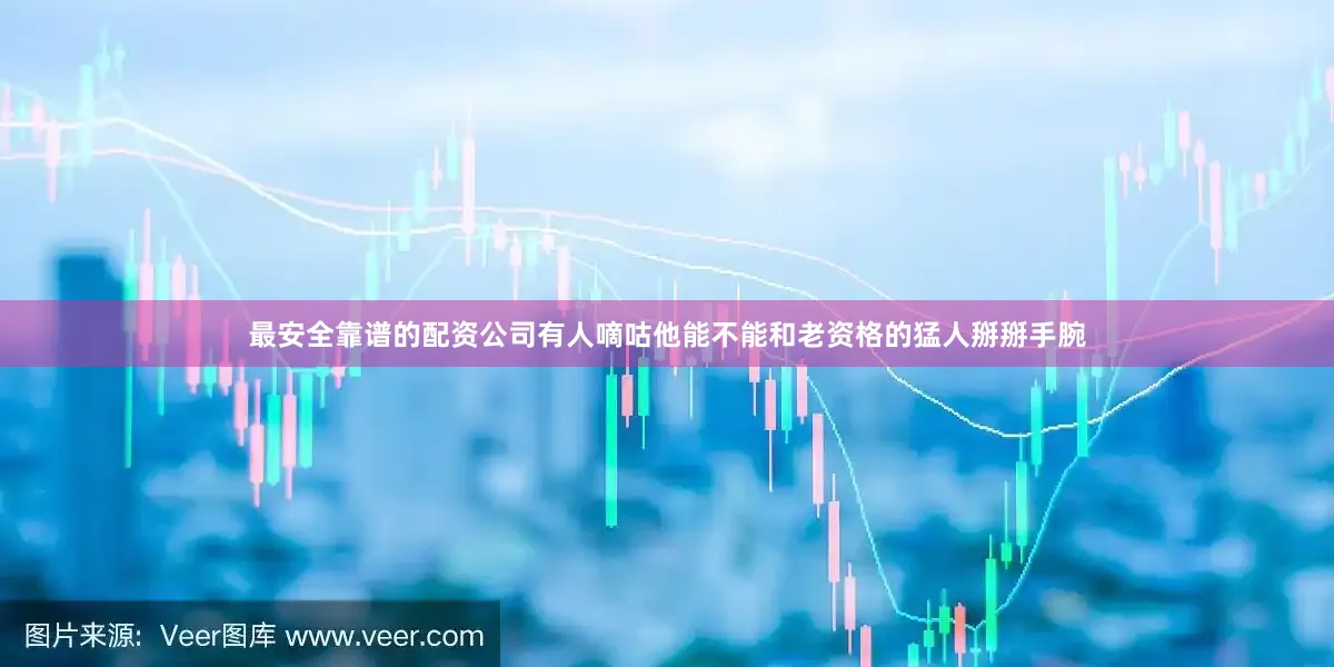 最安全靠谱的配资公司有人嘀咕他能不能和老资格的猛人掰掰手腕