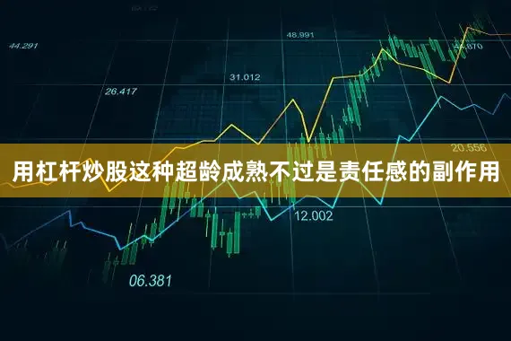 用杠杆炒股这种超龄成熟不过是责任感的副作用