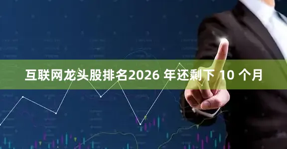 互联网龙头股排名2026 年还剩下 10 个月