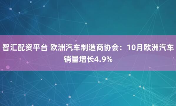 智汇配资平台 欧洲汽车制造商协会：10月欧洲汽车销量增长4.9%