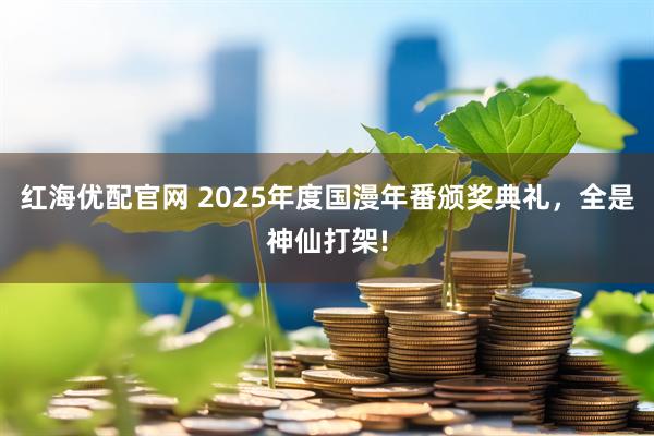 红海优配官网 2025年度国漫年番颁奖典礼，全是神仙打架!