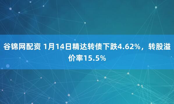 谷锦网配资 1月14日精达转债下跌4.62%，转股溢价率15.5%