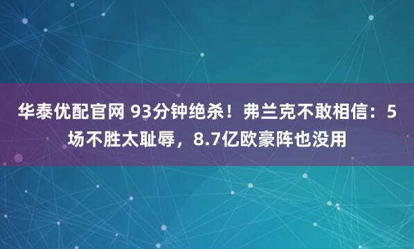 华泰优配官网 93分钟绝杀！弗兰克不敢相信：5场不胜太耻辱，8.7亿欧豪阵也没用