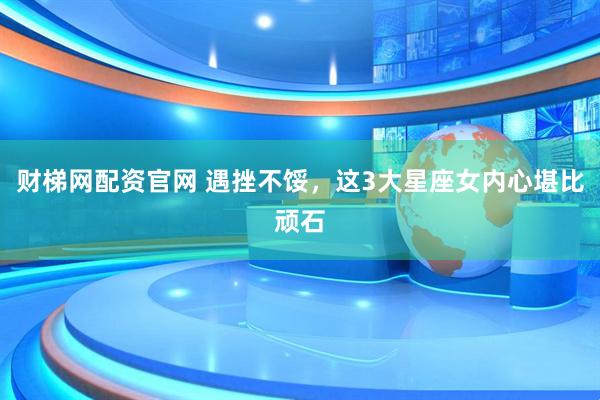 财梯网配资官网 遇挫不馁，这3大星座女内心堪比顽石