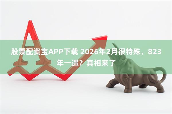 股票配资宝APP下载 2026年2月很特殊，823年一遇？真相来了
