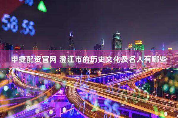 申捷配资官网 澄江市的历史文化及名人有哪些