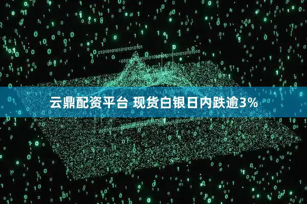 云鼎配资平台 现货白银日内跌逾3%