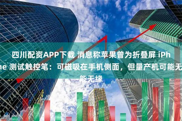 四川配资APP下载 消息称苹果曾为折叠屏 iPhone 测试触控笔：可磁吸在手机侧面，但量产机可能无缘