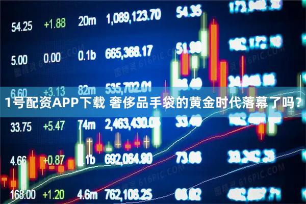 1号配资APP下载 奢侈品手袋的黄金时代落幕了吗？